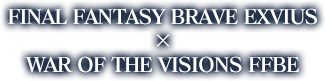 FINAL FANTASY BRAVE EXVIUS  ×  WAR OF THE VISIONS FFBE